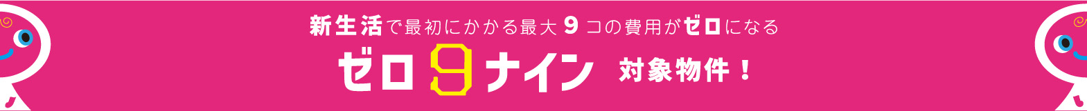 一人暮らしで最初にかかる９コの初期費用がゼロになる　ゼロ９対象物件