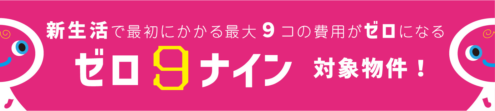 一人暮らしで最初にかかる９コの初期費用がゼロになる　ゼロ９対象物件